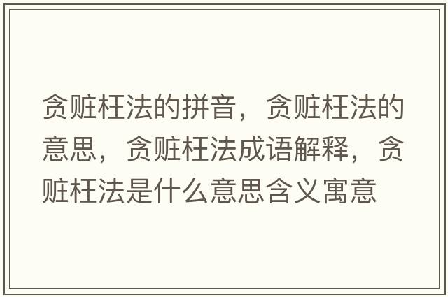 貪贓枉法的拼音，貪贓枉法的意思，貪贓枉法成語解釋，貪贓枉法是什么意思含義寓意