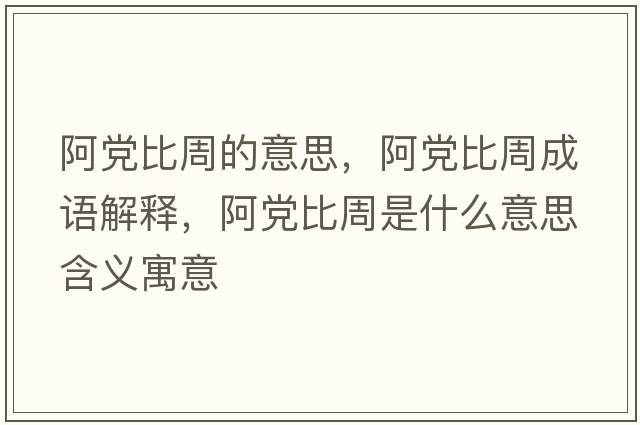 阿黨比周的意思，阿黨比周成語解釋，阿黨比周是什么意思含義寓意