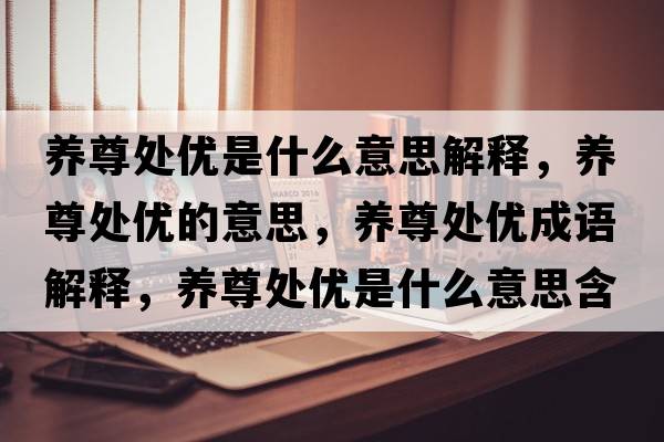 養(yǎng)尊處優(yōu)是什么意思解釋，養(yǎng)尊處優(yōu)的意思，養(yǎng)尊處優(yōu)成語解釋，養(yǎng)尊處優(yōu)是什么意思含義寓意