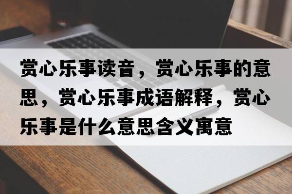 賞心樂事讀音，賞心樂事的意思，賞心樂事成語解釋，賞心樂事是什么意思含義寓意