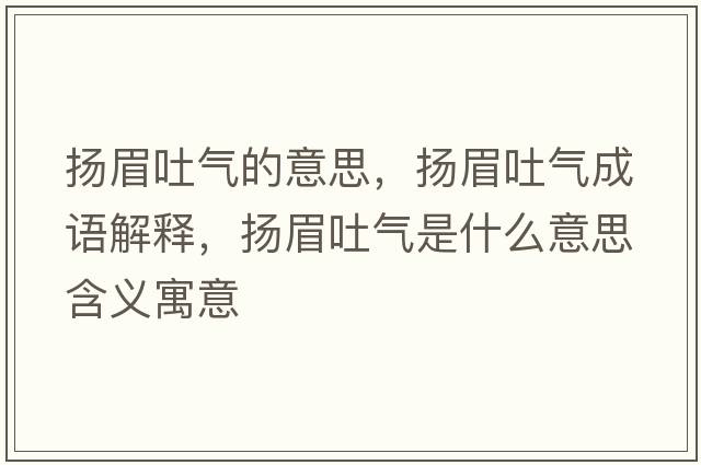 揚(yáng)眉吐氣的意思，揚(yáng)眉吐氣成語解釋，揚(yáng)眉吐氣是什么意思含義寓意