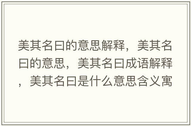 美其名曰的意思解釋，美其名曰的意思，美其名曰成語解釋，美其名曰是什么意思含義寓意