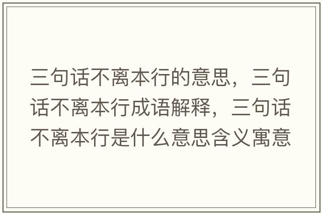三句話不離本行的意思，三句話不離本行成語解釋，三句話不離本行是什么意思含義寓意