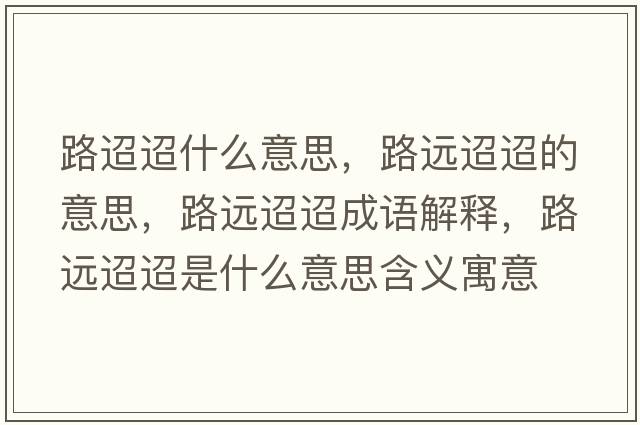 路迢迢什么意思，路遠(yuǎn)迢迢的意思，路遠(yuǎn)迢迢成語(yǔ)解釋，路遠(yuǎn)迢迢是什么意思含義寓意