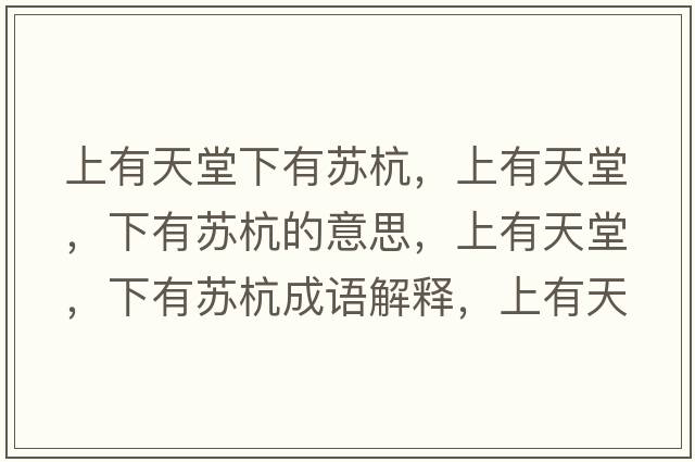 上有天堂下有蘇杭，上有天堂，下有蘇杭的意思，上有天堂，下有蘇杭成語解釋，上有天堂，下有蘇杭是什么意思含義寓意