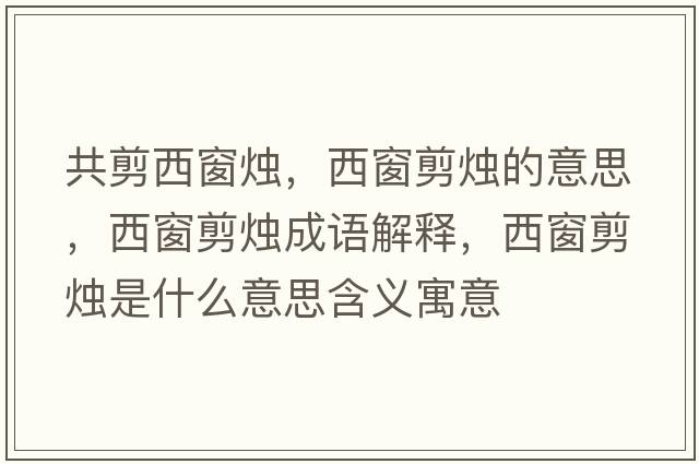 共剪西窗燭，西窗剪燭的意思，西窗剪燭成語解釋，西窗剪燭是什么意思含義寓意