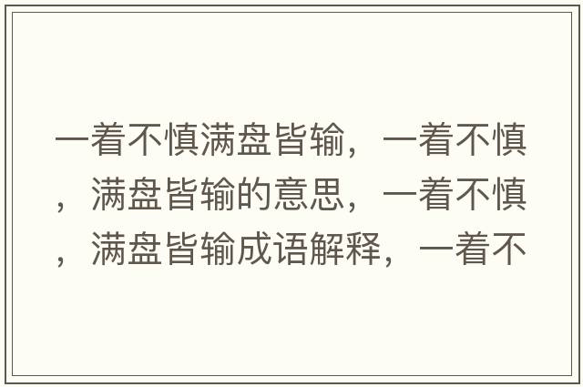 一著不慎滿盤皆輸，一著不慎，滿盤皆輸?shù)囊馑?，一著不慎，滿盤皆輸成語解釋，一著不慎，滿盤皆輸是什么意思含義寓意