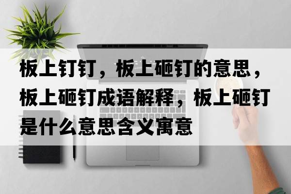 板上釘釘，板上砸釘?shù)囊馑?，板上砸釘成語(yǔ)解釋，板上砸釘是什么意思含義寓意