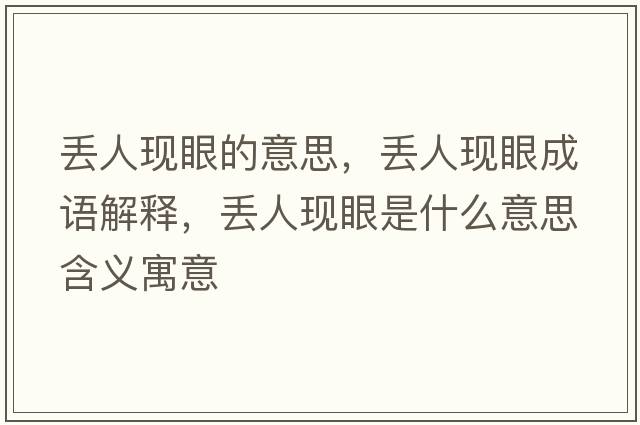 丟人現眼的意思，丟人現眼成語解釋，丟人現眼是什么意思含義寓意