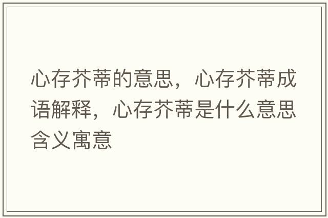心存芥蒂的意思，心存芥蒂成語解釋，心存芥蒂是什么意思含義寓意