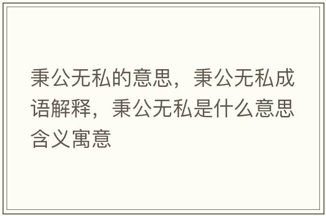 秉公無私的意思，秉公無私成語解釋，秉公無私是什么意思含義寓意