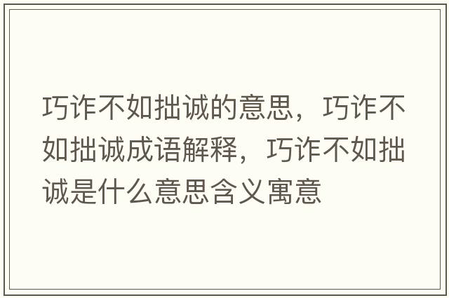 巧詐不如拙誠(chéng)的意思，巧詐不如拙誠(chéng)成語解釋，巧詐不如拙誠(chéng)是什么意思含義寓意