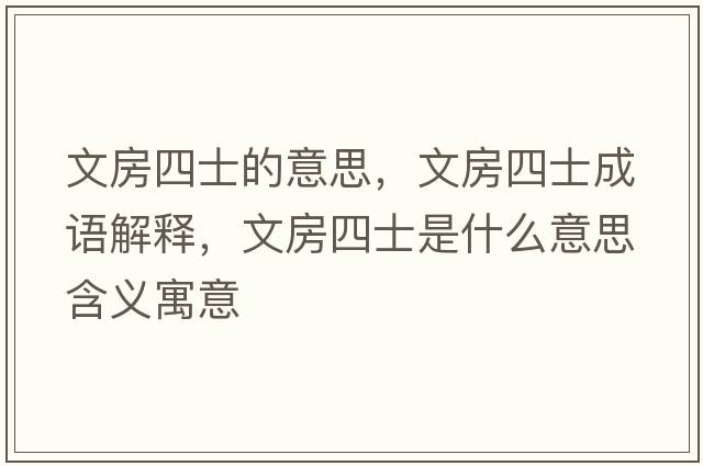 文房四士的意思，文房四士成語(yǔ)解釋，文房四士是什么意思含義寓意