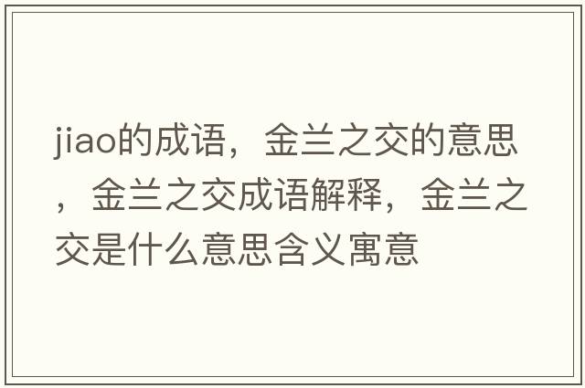 jiao的成語(yǔ)，金蘭之交的意思，金蘭之交成語(yǔ)解釋，金蘭之交是什么意思含義寓意