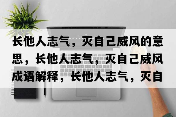 長他人志氣，滅自己威風的意思，長他人志氣，滅自己威風成語解釋，長他人志氣，滅自己威風是什么意思含義寓意