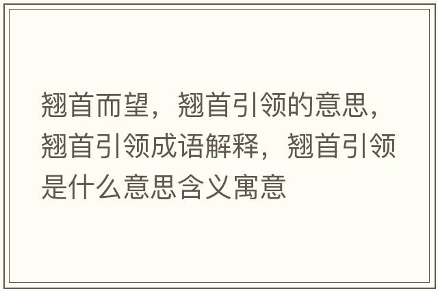 翹首而望，翹首引領(lǐng)的意思，翹首引領(lǐng)成語(yǔ)解釋，翹首引領(lǐng)是什么意思含義寓意