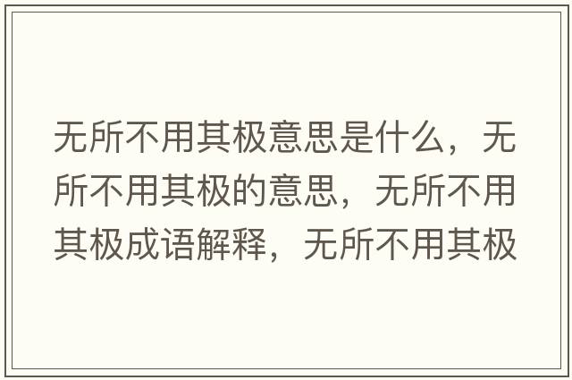 無所不用其極意思是什么，無所不用其極的意思，無所不用其極成語解釋，無所不用其極是什么意思含義寓意