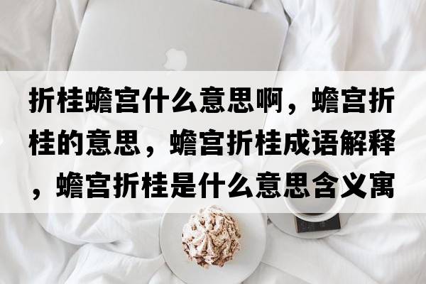 折桂蟾宮什么意思啊，蟾宮折桂的意思，蟾宮折桂成語解釋，蟾宮折桂是什么意思含義寓意