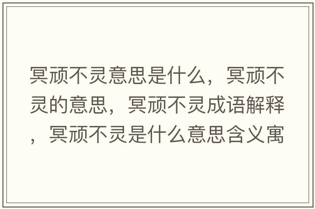 冥頑不靈意思是什么，冥頑不靈的意思，冥頑不靈成語解釋，冥頑不靈是什么意思含義寓意