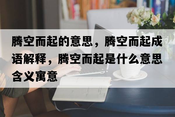 騰空而起的意思，騰空而起成語(yǔ)解釋，騰空而起是什么意思含義寓意