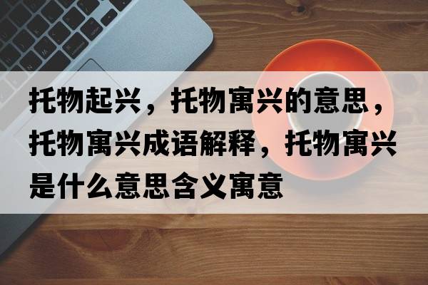 托物起興，托物寓興的意思，托物寓興成語(yǔ)解釋，托物寓興是什么意思含義寓意