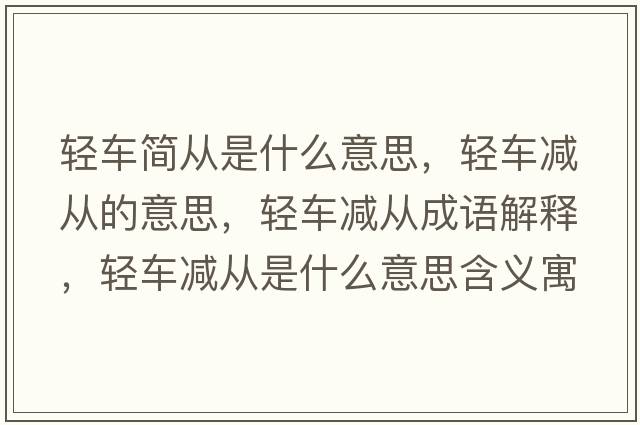 輕車簡從是什么意思，輕車減從的意思，輕車減從成語解釋，輕車減從是什么意思含義寓意