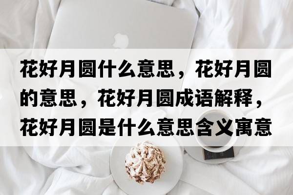 花好月圓什么意思，花好月圓的意思，花好月圓成語(yǔ)解釋，花好月圓是什么意思含義寓意