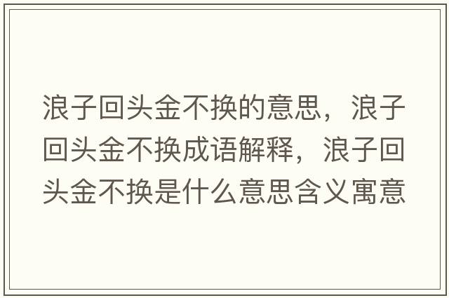 浪子回頭金不換的意思，浪子回頭金不換成語解釋，浪子回頭金不換是什么意思含義寓意