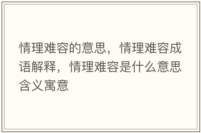 情理難容的意思，情理難容成語解釋，情理難容是什么意思含義寓意