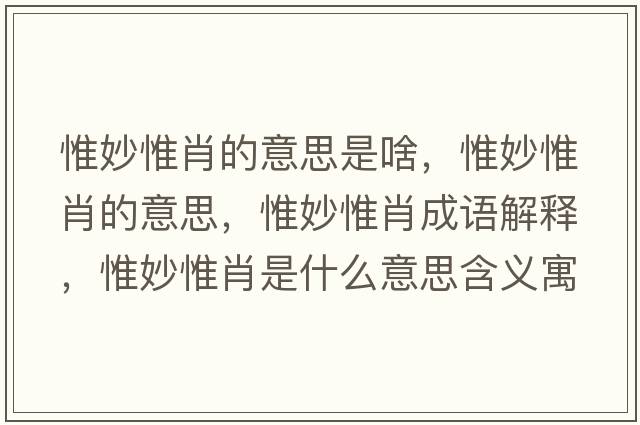 惟妙惟肖的意思是啥，惟妙惟肖的意思，惟妙惟肖成語(yǔ)解釋，惟妙惟肖是什么意思含義寓意