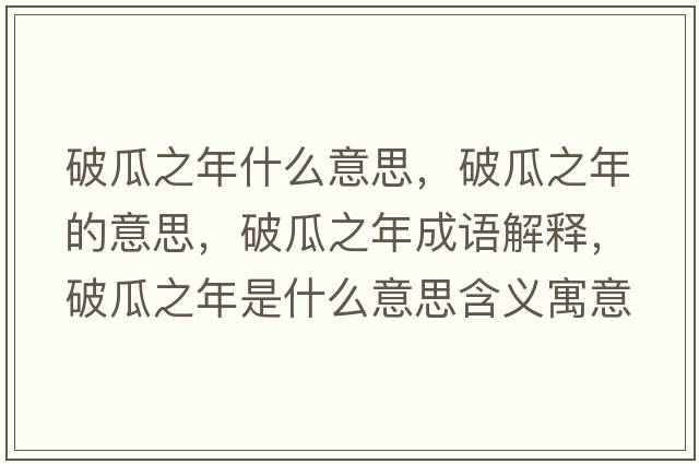破瓜之年什么意思，破瓜之年的意思，破瓜之年成語解釋，破瓜之年是什么意思含義寓意