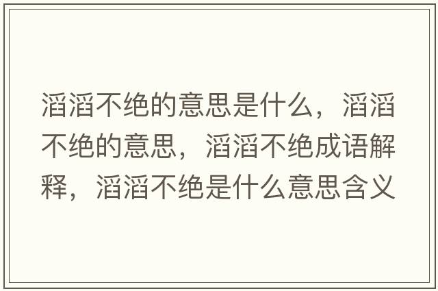 滔滔不絕的意思是什么，滔滔不絕的意思，滔滔不絕成語解釋，滔滔不絕是什么意思含義寓意