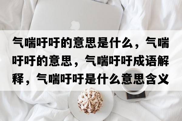 氣喘吁吁的意思是什么，氣喘吁吁的意思，氣喘吁吁成語解釋，氣喘吁吁是什么意思含義寓意