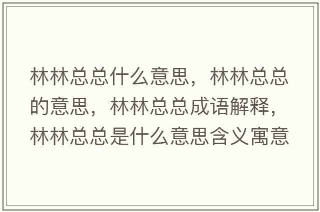 林林總總什么意思，林林總總的意思，林林總總成語解釋，林林總總是什么意思含義寓意