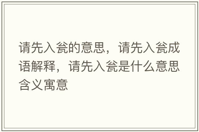 請(qǐng)先入甕的意思，請(qǐng)先入甕成語(yǔ)解釋，請(qǐng)先入甕是什么意思含義寓意
