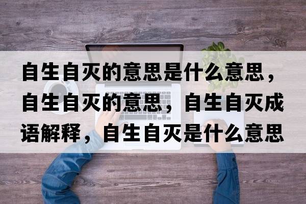 自生自滅的意思是什么意思，自生自滅的意思，自生自滅成語解釋，自生自滅是什么意思含義寓意