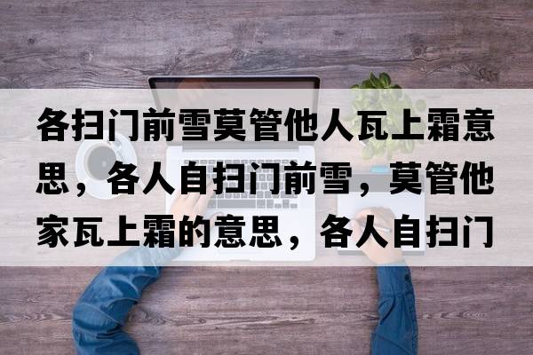 各掃門前雪莫管他人瓦上霜意思，各人自掃門前雪，莫管他家瓦上霜的意思，各人自掃門前雪，莫管他家瓦上霜成語解釋，各人自掃門前雪，莫管他家瓦上霜是什么意思含義寓意