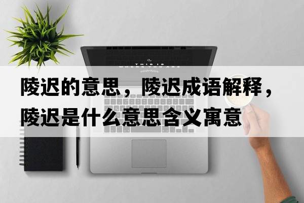 陵遲的意思，陵遲成語解釋，陵遲是什么意思含義寓意