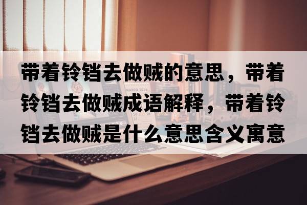 帶著鈴鐺去做賊的意思，帶著鈴鐺去做賊成語(yǔ)解釋?zhuān)瑤е忚K去做賊是什么意思含義寓意