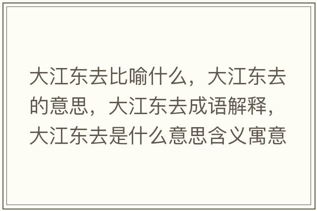 大江東去比喻什么，大江東去的意思，大江東去成語解釋，大江東去是什么意思含義寓意