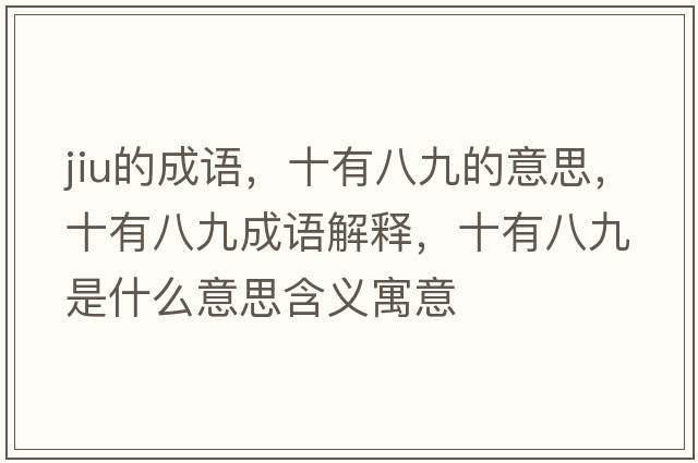 jiu的成語，十有八九的意思，十有八九成語解釋，十有八九是什么意思含義寓意