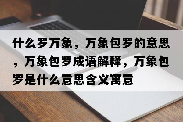 什么羅萬象，萬象包羅的意思，萬象包羅成語解釋，萬象包羅是什么意思含義寓意