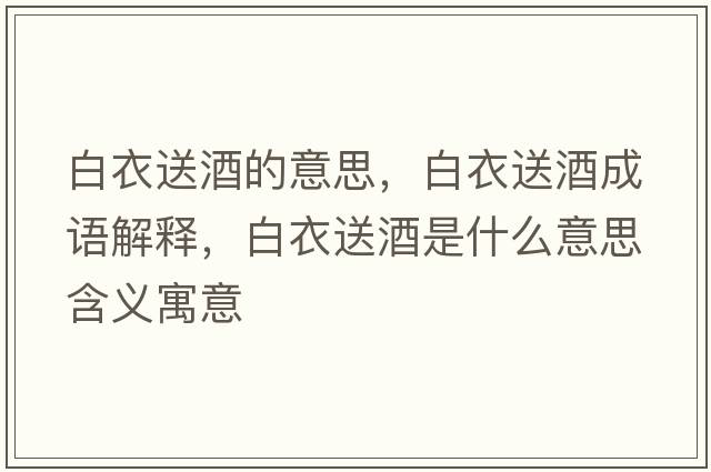 白衣送酒的意思，白衣送酒成語(yǔ)解釋，白衣送酒是什么意思含義寓意