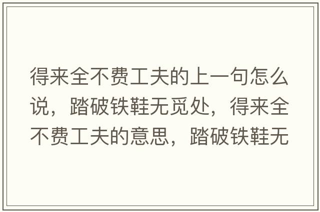 得來全不費(fèi)工夫的上一句怎么說，踏破鐵鞋無覓處，得來全不費(fèi)工夫的意思，踏破鐵鞋無覓處，得來全不費(fèi)工夫成語解釋，踏破鐵鞋無覓處，得來全不費(fèi)工夫是什么意思含義寓意