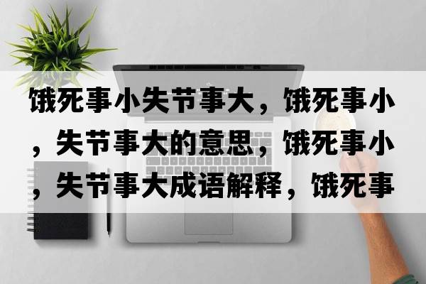 餓死事小失節(jié)事大，餓死事小，失節(jié)事大的意思，餓死事小，失節(jié)事大成語(yǔ)解釋?zhuān)I死事小，失節(jié)事大是什么意思含義寓意
