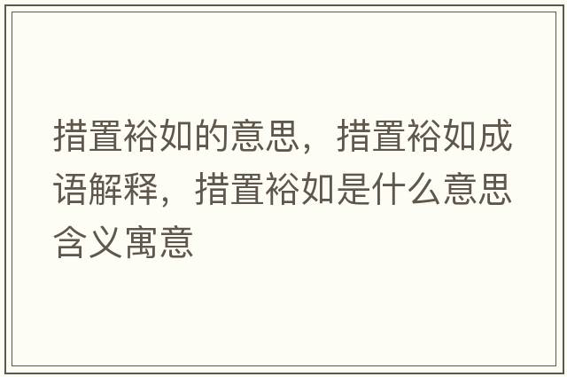 措置裕如的意思，措置裕如成語解釋，措置裕如是什么意思含義寓意