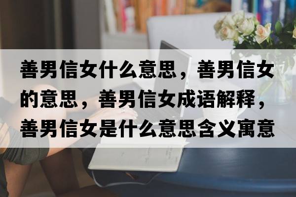 善男信女什么意思，善男信女的意思，善男信女成語(yǔ)解釋，善男信女是什么意思含義寓意