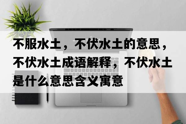 不服水土，不伏水土的意思，不伏水土成語(yǔ)解釋，不伏水土是什么意思含義寓意
