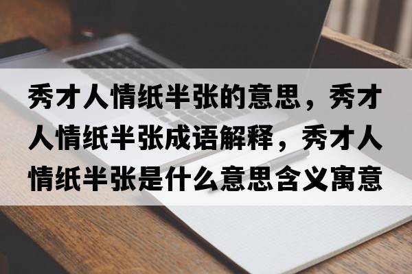 秀才人情紙半張的意思，秀才人情紙半張成語解釋，秀才人情紙半張是什么意思含義寓意