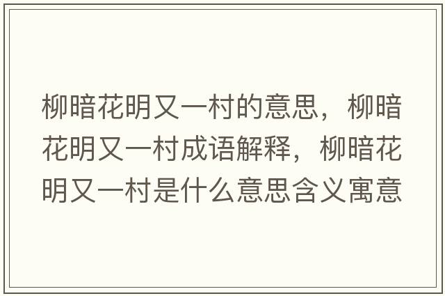 柳暗花明又一村的意思，柳暗花明又一村成語解釋，柳暗花明又一村是什么意思含義寓意